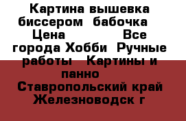 Картина вышевка биссером “бабочка“ › Цена ­ 18 000 - Все города Хобби. Ручные работы » Картины и панно   . Ставропольский край,Железноводск г.